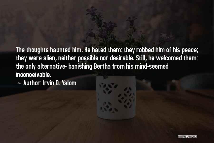 Irvin D. Yalom Quotes: The Thoughts Haunted Him. He Hated Them: They Robbed Him Of His Peace; They Were Alien, Neither Possible Nor Desirable.
