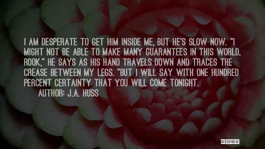 J.A. Huss Quotes: I Am Desperate To Get Him Inside Me, But He's Slow Now. I Might Not Be Able To Make Many