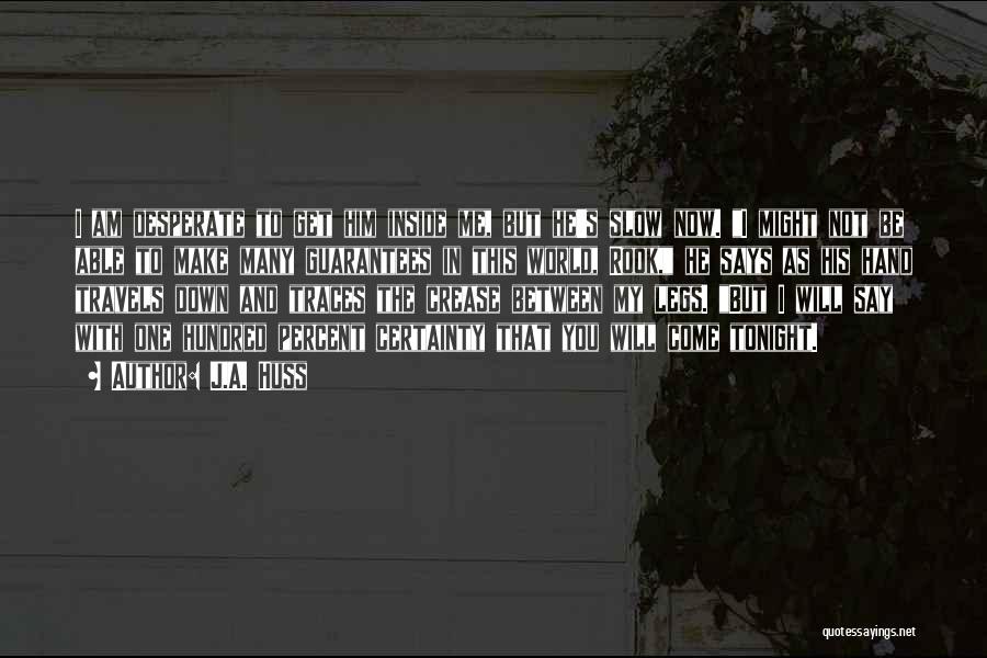 J.A. Huss Quotes: I Am Desperate To Get Him Inside Me, But He's Slow Now. I Might Not Be Able To Make Many