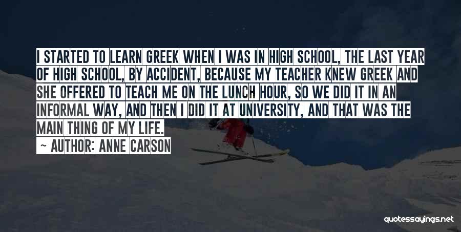 Anne Carson Quotes: I Started To Learn Greek When I Was In High School, The Last Year Of High School, By Accident, Because