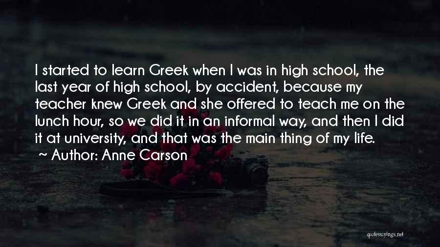 Anne Carson Quotes: I Started To Learn Greek When I Was In High School, The Last Year Of High School, By Accident, Because