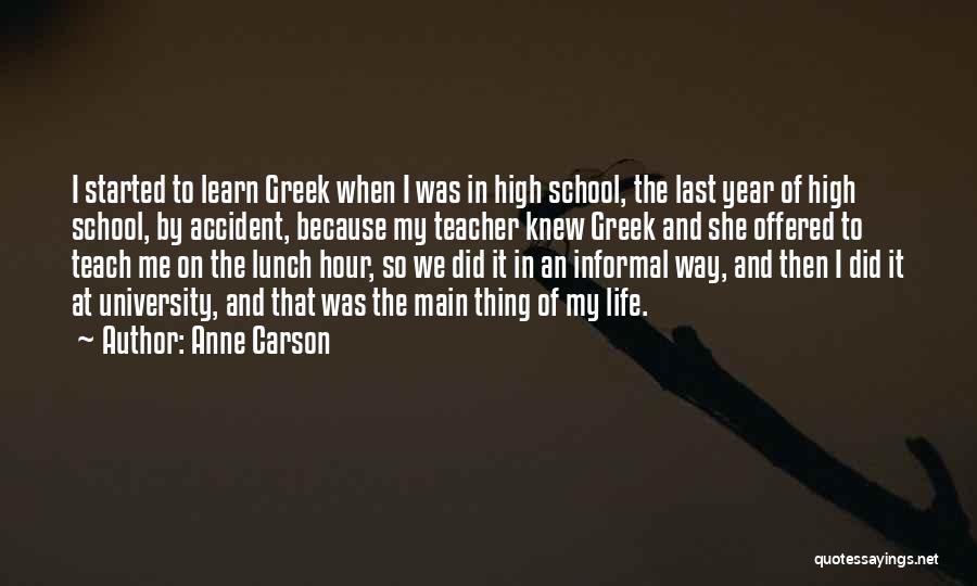 Anne Carson Quotes: I Started To Learn Greek When I Was In High School, The Last Year Of High School, By Accident, Because