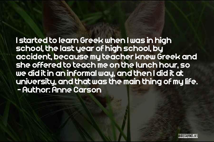 Anne Carson Quotes: I Started To Learn Greek When I Was In High School, The Last Year Of High School, By Accident, Because