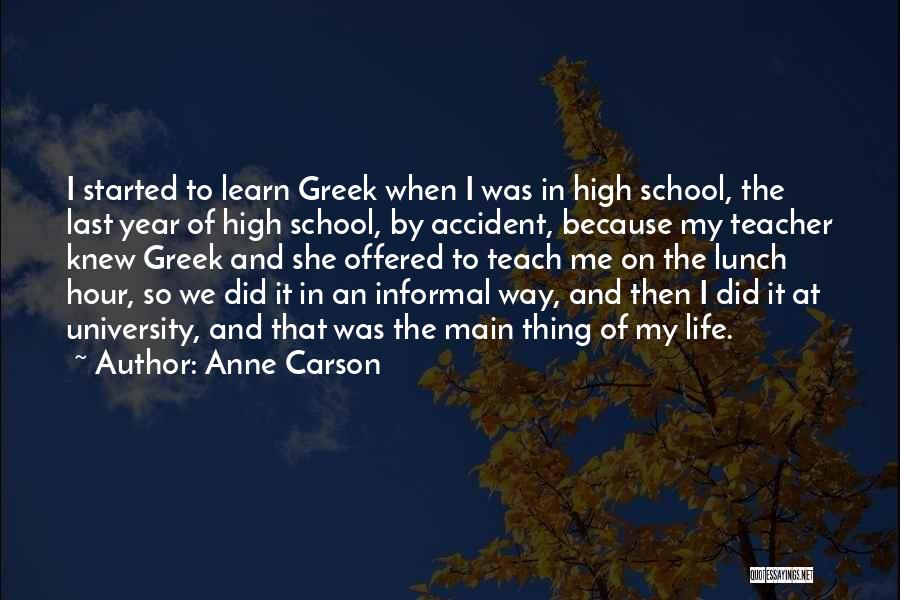 Anne Carson Quotes: I Started To Learn Greek When I Was In High School, The Last Year Of High School, By Accident, Because