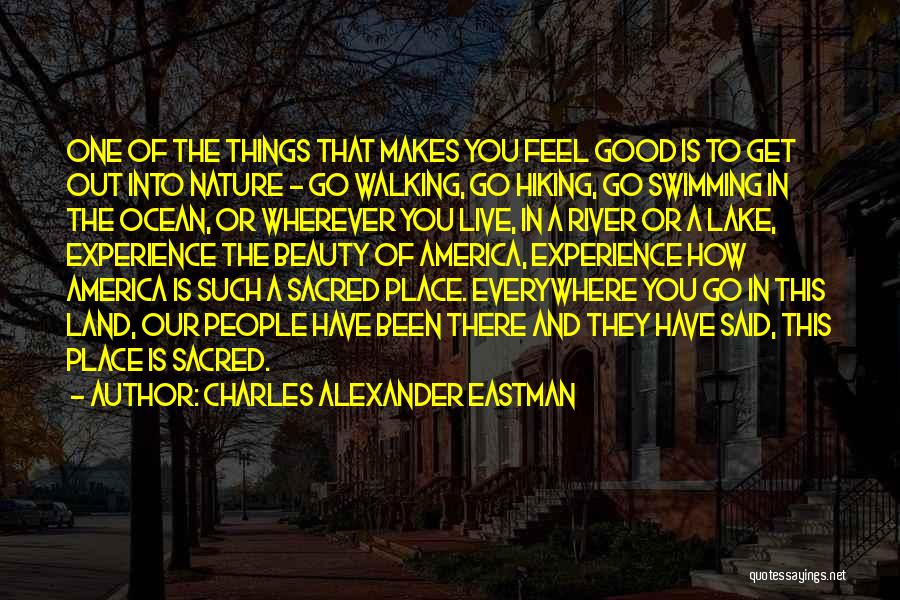 Charles Alexander Eastman Quotes: One Of The Things That Makes You Feel Good Is To Get Out Into Nature - Go Walking, Go Hiking,