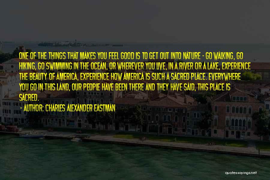 Charles Alexander Eastman Quotes: One Of The Things That Makes You Feel Good Is To Get Out Into Nature - Go Walking, Go Hiking,