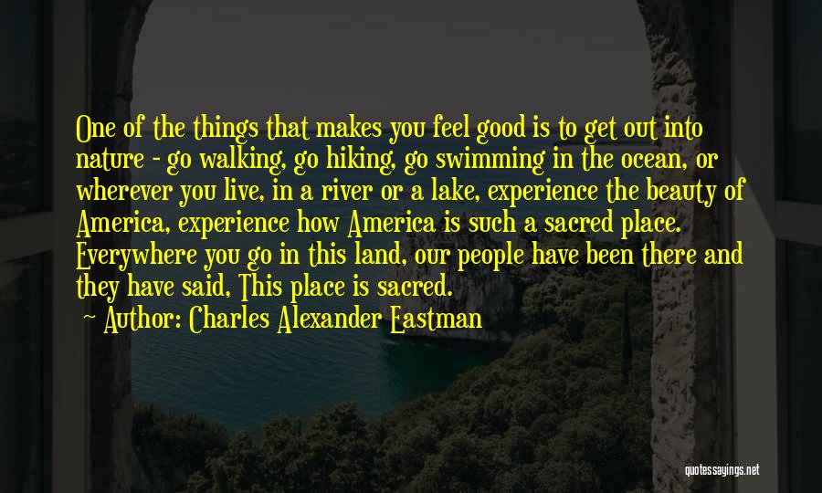 Charles Alexander Eastman Quotes: One Of The Things That Makes You Feel Good Is To Get Out Into Nature - Go Walking, Go Hiking,