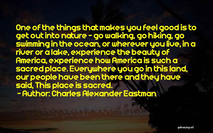 Charles Alexander Eastman Quotes: One Of The Things That Makes You Feel Good Is To Get Out Into Nature - Go Walking, Go Hiking,