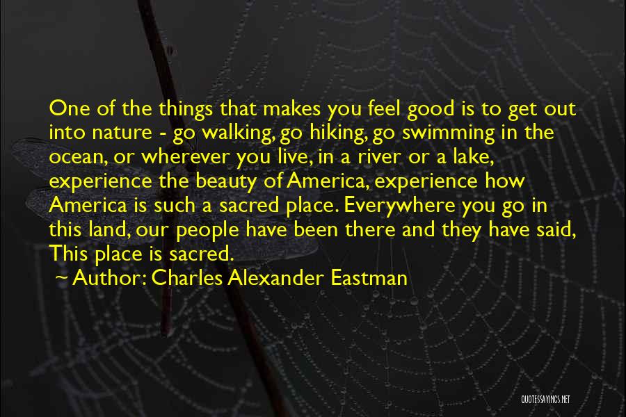 Charles Alexander Eastman Quotes: One Of The Things That Makes You Feel Good Is To Get Out Into Nature - Go Walking, Go Hiking,