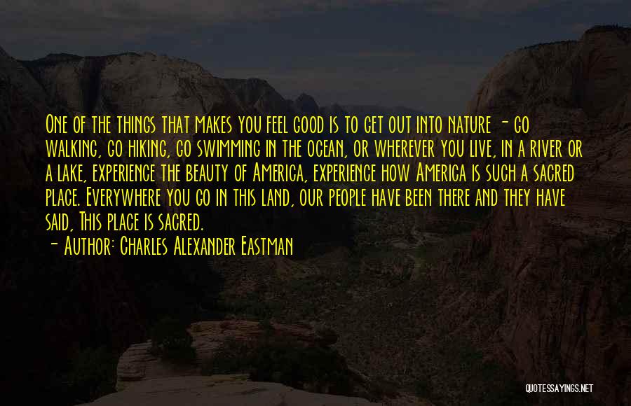 Charles Alexander Eastman Quotes: One Of The Things That Makes You Feel Good Is To Get Out Into Nature - Go Walking, Go Hiking,