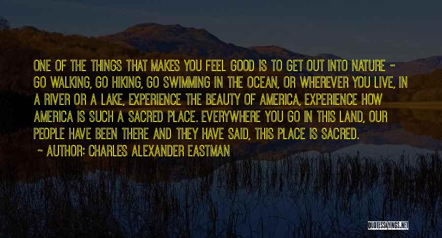 Charles Alexander Eastman Quotes: One Of The Things That Makes You Feel Good Is To Get Out Into Nature - Go Walking, Go Hiking,