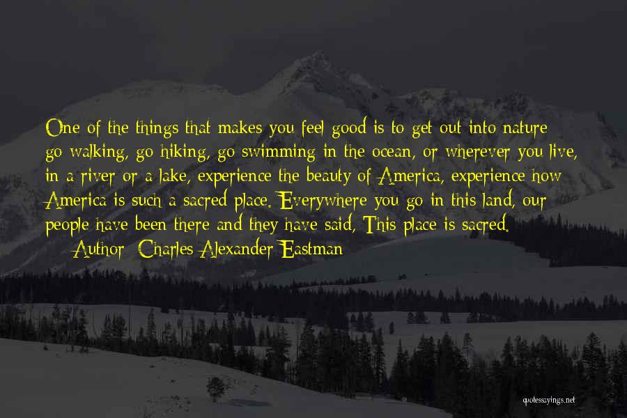 Charles Alexander Eastman Quotes: One Of The Things That Makes You Feel Good Is To Get Out Into Nature - Go Walking, Go Hiking,