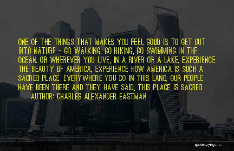 Charles Alexander Eastman Quotes: One Of The Things That Makes You Feel Good Is To Get Out Into Nature - Go Walking, Go Hiking,