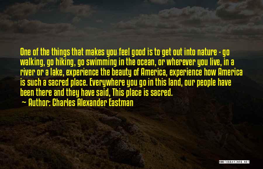 Charles Alexander Eastman Quotes: One Of The Things That Makes You Feel Good Is To Get Out Into Nature - Go Walking, Go Hiking,