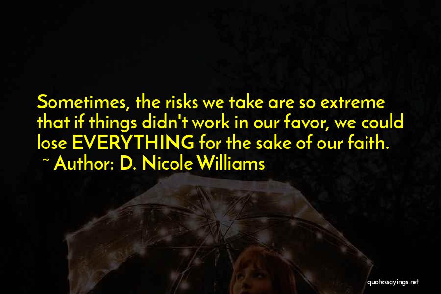 D. Nicole Williams Quotes: Sometimes, The Risks We Take Are So Extreme That If Things Didn't Work In Our Favor, We Could Lose Everything