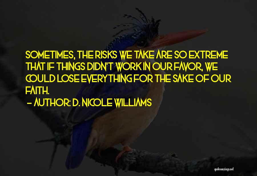 D. Nicole Williams Quotes: Sometimes, The Risks We Take Are So Extreme That If Things Didn't Work In Our Favor, We Could Lose Everything