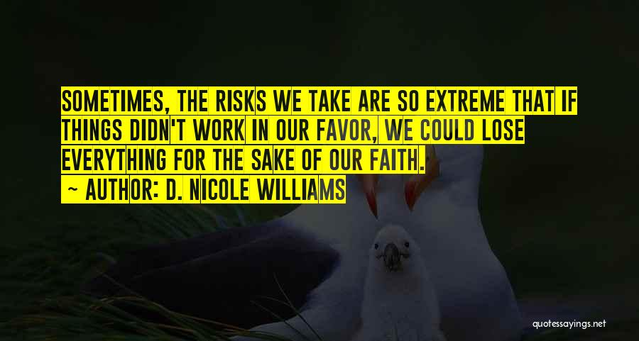 D. Nicole Williams Quotes: Sometimes, The Risks We Take Are So Extreme That If Things Didn't Work In Our Favor, We Could Lose Everything