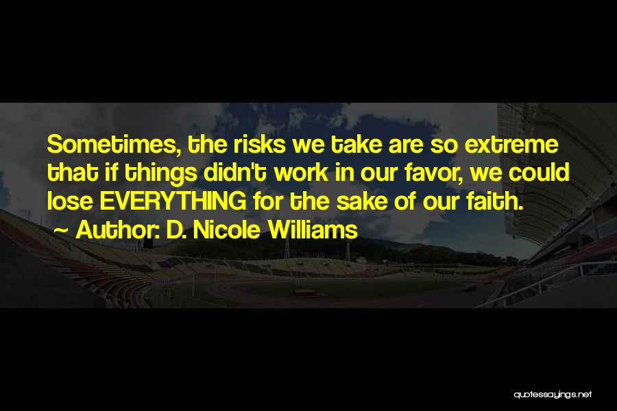 D. Nicole Williams Quotes: Sometimes, The Risks We Take Are So Extreme That If Things Didn't Work In Our Favor, We Could Lose Everything