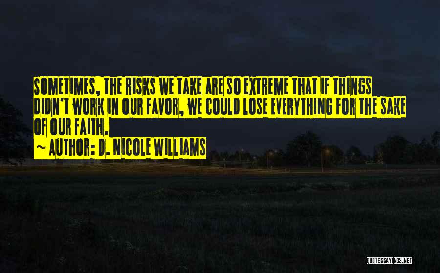 D. Nicole Williams Quotes: Sometimes, The Risks We Take Are So Extreme That If Things Didn't Work In Our Favor, We Could Lose Everything