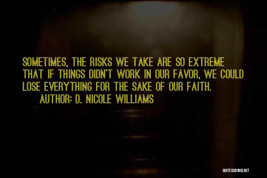 D. Nicole Williams Quotes: Sometimes, The Risks We Take Are So Extreme That If Things Didn't Work In Our Favor, We Could Lose Everything