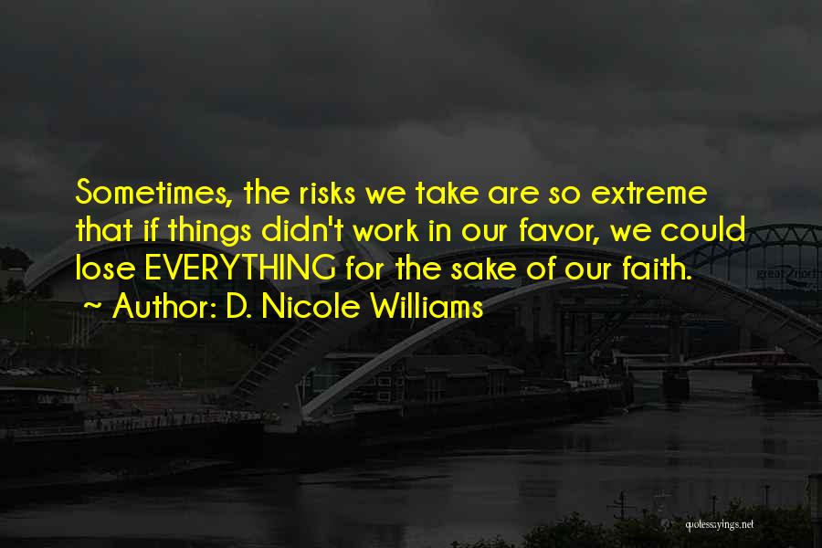 D. Nicole Williams Quotes: Sometimes, The Risks We Take Are So Extreme That If Things Didn't Work In Our Favor, We Could Lose Everything