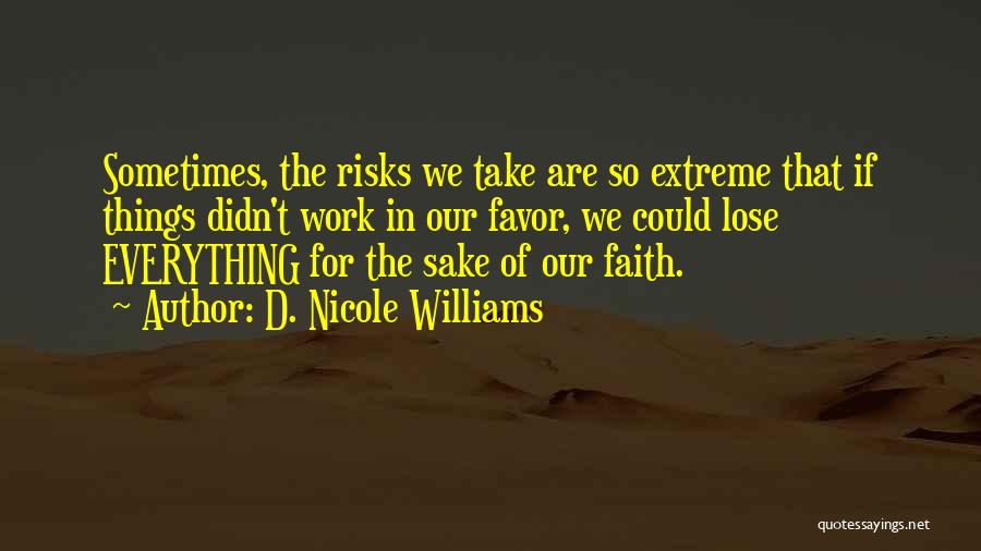 D. Nicole Williams Quotes: Sometimes, The Risks We Take Are So Extreme That If Things Didn't Work In Our Favor, We Could Lose Everything