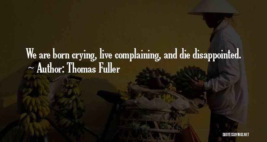 Thomas Fuller Quotes: We Are Born Crying, Live Complaining, And Die Disappointed.