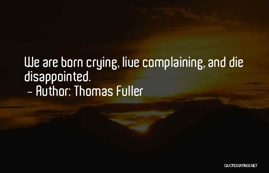 Thomas Fuller Quotes: We Are Born Crying, Live Complaining, And Die Disappointed.