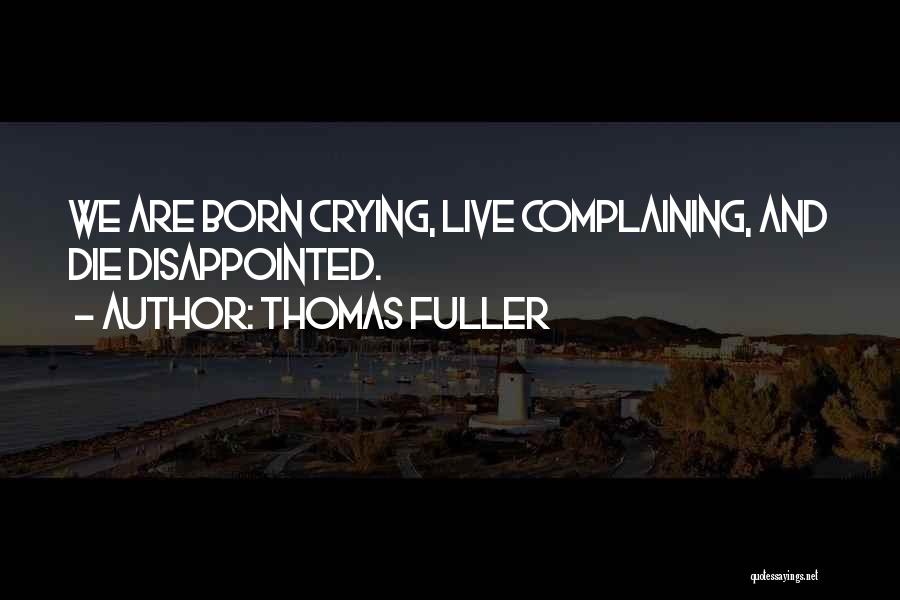 Thomas Fuller Quotes: We Are Born Crying, Live Complaining, And Die Disappointed.