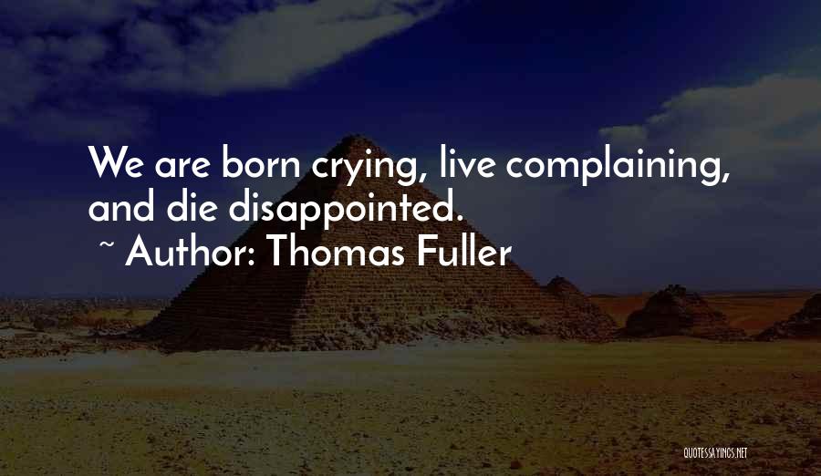 Thomas Fuller Quotes: We Are Born Crying, Live Complaining, And Die Disappointed.