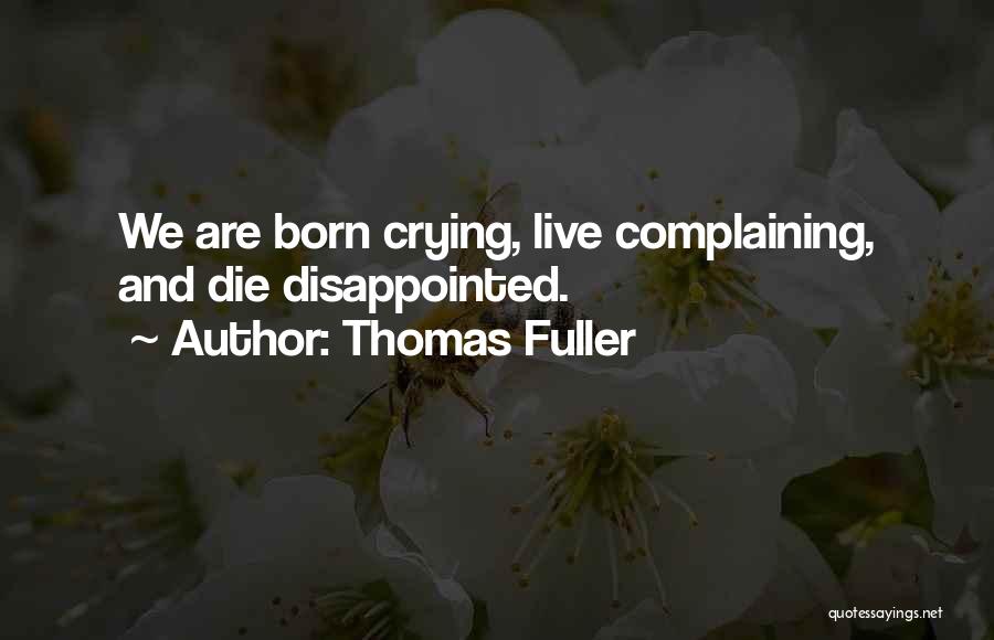 Thomas Fuller Quotes: We Are Born Crying, Live Complaining, And Die Disappointed.