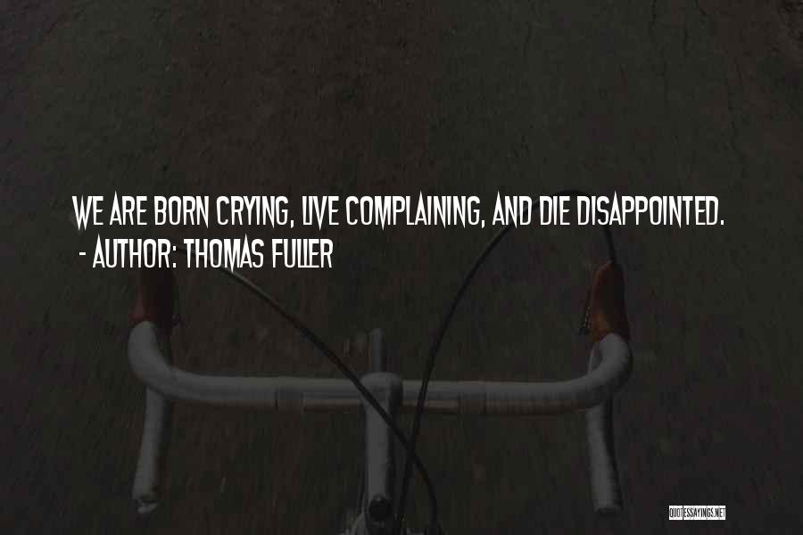 Thomas Fuller Quotes: We Are Born Crying, Live Complaining, And Die Disappointed.