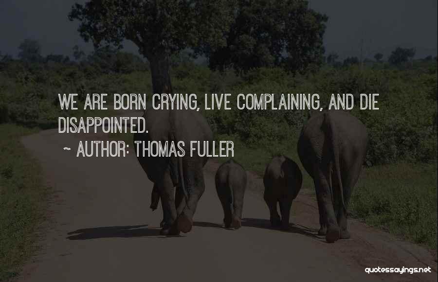 Thomas Fuller Quotes: We Are Born Crying, Live Complaining, And Die Disappointed.