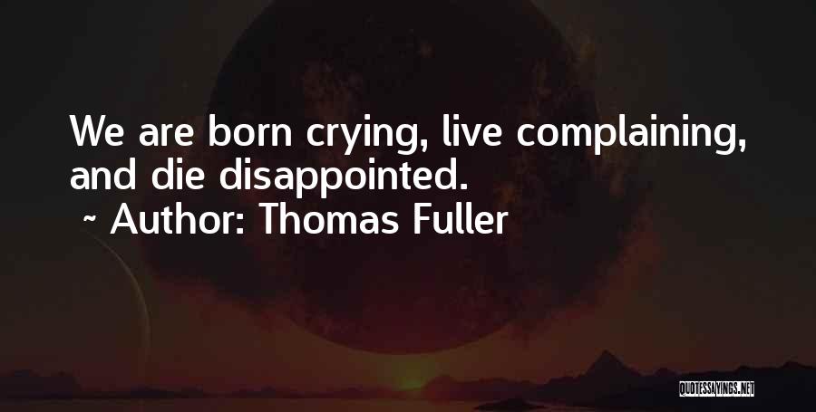 Thomas Fuller Quotes: We Are Born Crying, Live Complaining, And Die Disappointed.