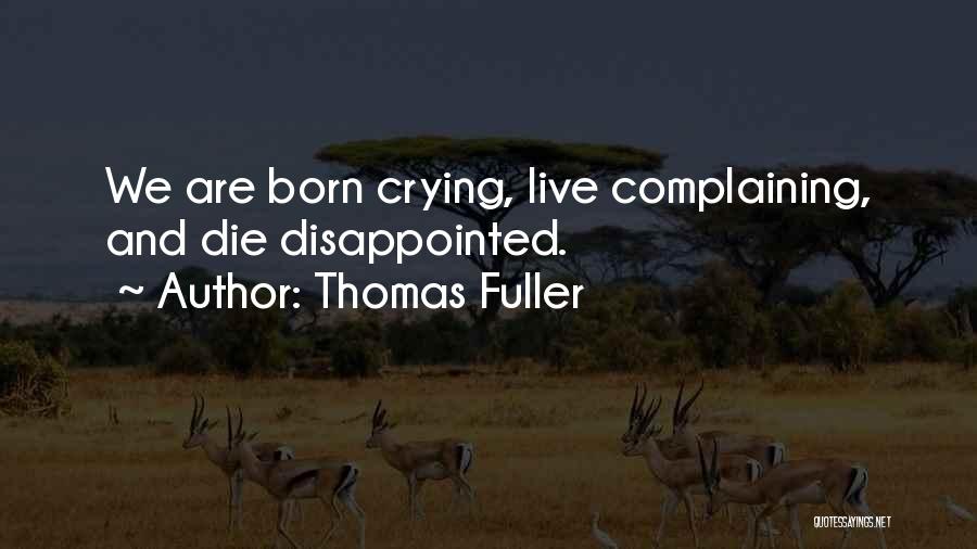 Thomas Fuller Quotes: We Are Born Crying, Live Complaining, And Die Disappointed.