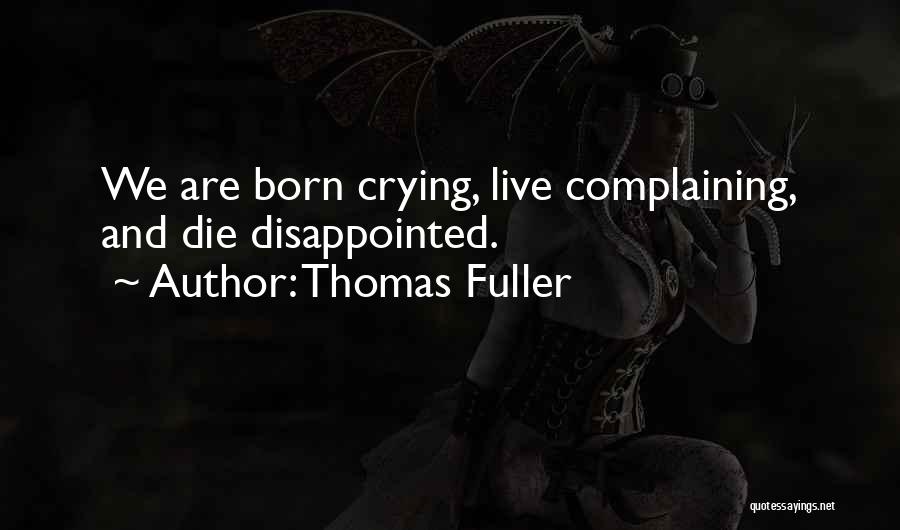 Thomas Fuller Quotes: We Are Born Crying, Live Complaining, And Die Disappointed.