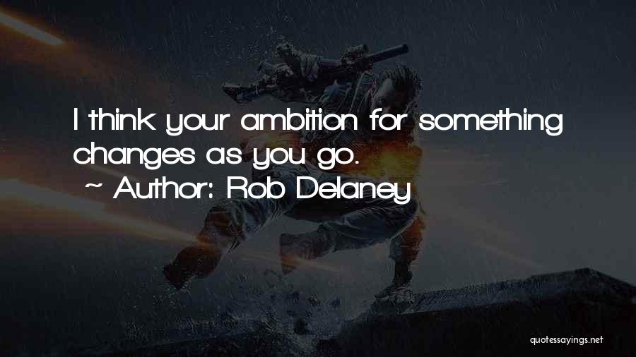 Rob Delaney Quotes: I Think Your Ambition For Something Changes As You Go.