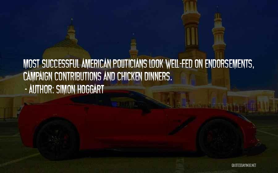 Simon Hoggart Quotes: Most Successful American Politicians Look Well-fed On Endorsements, Campaign Contributions And Chicken Dinners.