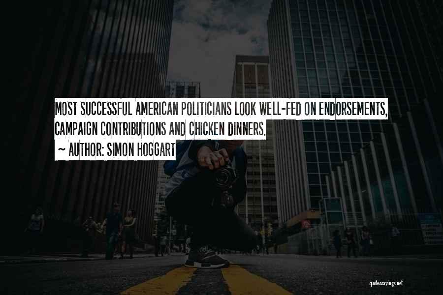 Simon Hoggart Quotes: Most Successful American Politicians Look Well-fed On Endorsements, Campaign Contributions And Chicken Dinners.