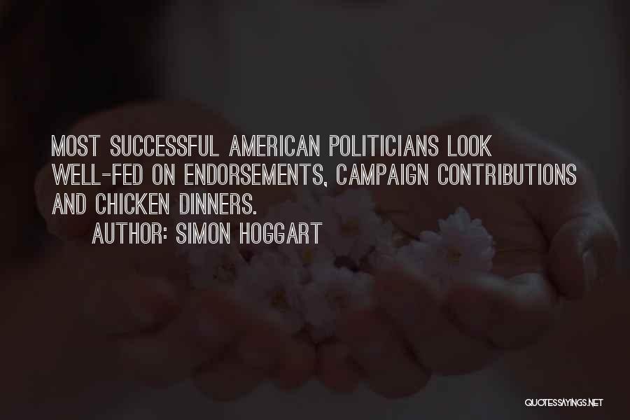 Simon Hoggart Quotes: Most Successful American Politicians Look Well-fed On Endorsements, Campaign Contributions And Chicken Dinners.