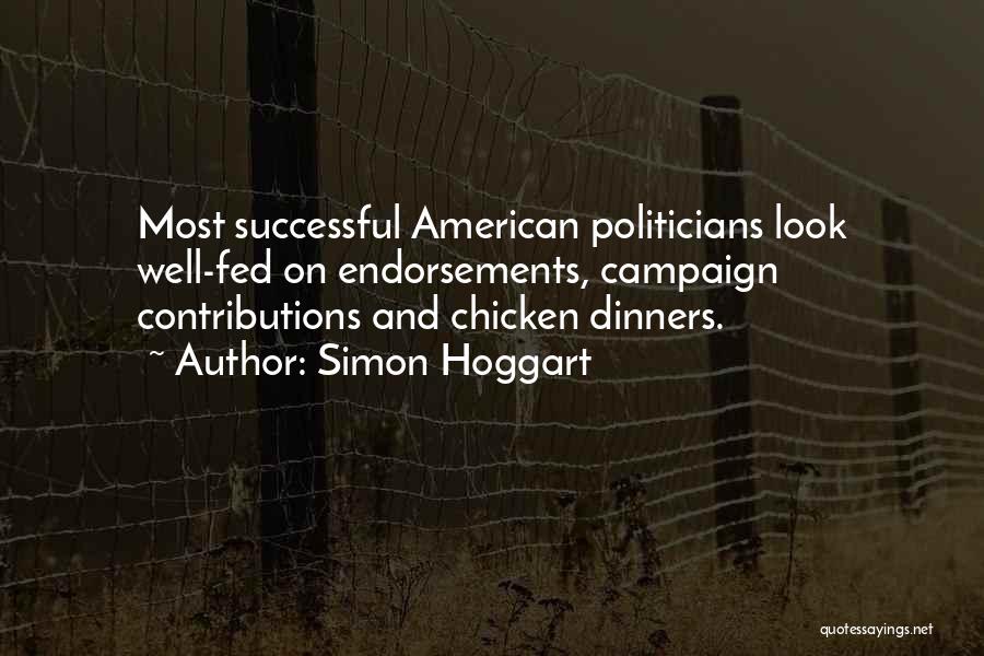 Simon Hoggart Quotes: Most Successful American Politicians Look Well-fed On Endorsements, Campaign Contributions And Chicken Dinners.