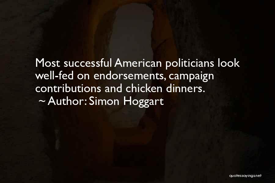 Simon Hoggart Quotes: Most Successful American Politicians Look Well-fed On Endorsements, Campaign Contributions And Chicken Dinners.