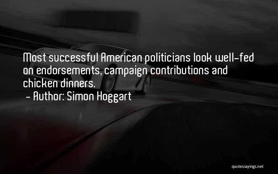 Simon Hoggart Quotes: Most Successful American Politicians Look Well-fed On Endorsements, Campaign Contributions And Chicken Dinners.