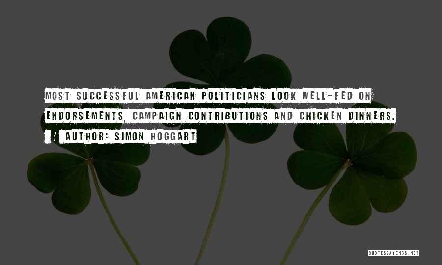 Simon Hoggart Quotes: Most Successful American Politicians Look Well-fed On Endorsements, Campaign Contributions And Chicken Dinners.