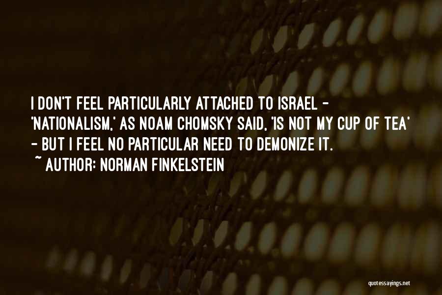 Norman Finkelstein Quotes: I Don't Feel Particularly Attached To Israel - 'nationalism,' As Noam Chomsky Said, 'is Not My Cup Of Tea' -