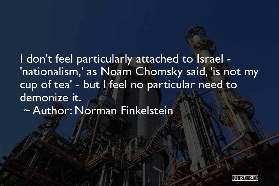 Norman Finkelstein Quotes: I Don't Feel Particularly Attached To Israel - 'nationalism,' As Noam Chomsky Said, 'is Not My Cup Of Tea' -