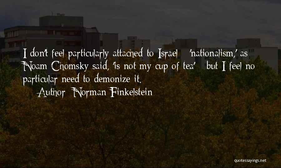 Norman Finkelstein Quotes: I Don't Feel Particularly Attached To Israel - 'nationalism,' As Noam Chomsky Said, 'is Not My Cup Of Tea' -
