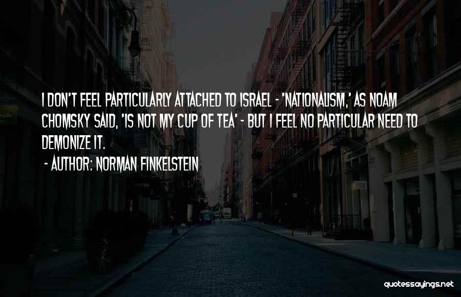 Norman Finkelstein Quotes: I Don't Feel Particularly Attached To Israel - 'nationalism,' As Noam Chomsky Said, 'is Not My Cup Of Tea' -