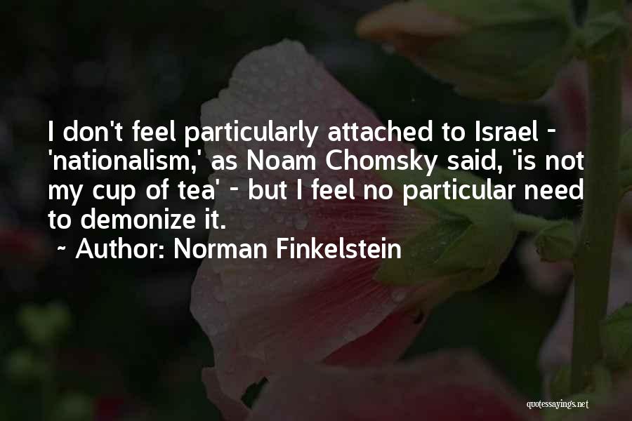 Norman Finkelstein Quotes: I Don't Feel Particularly Attached To Israel - 'nationalism,' As Noam Chomsky Said, 'is Not My Cup Of Tea' -