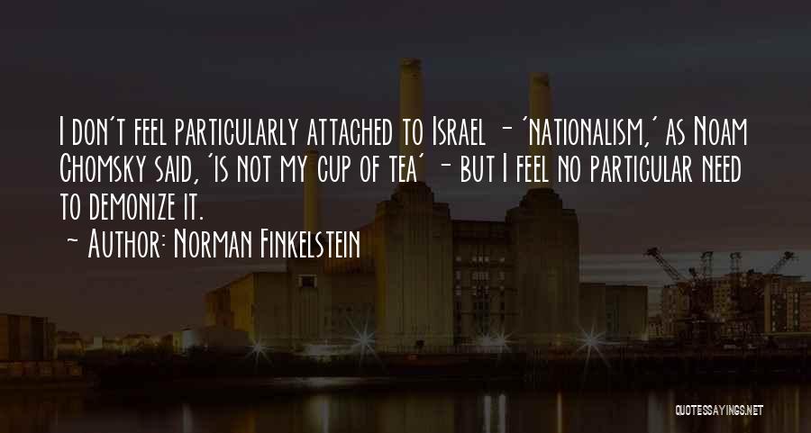 Norman Finkelstein Quotes: I Don't Feel Particularly Attached To Israel - 'nationalism,' As Noam Chomsky Said, 'is Not My Cup Of Tea' -